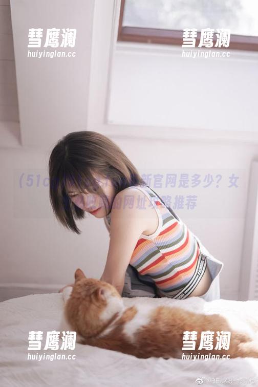 51cg 51cg.fun最新官网是多少?女生必收藏的网址攻略推荐
