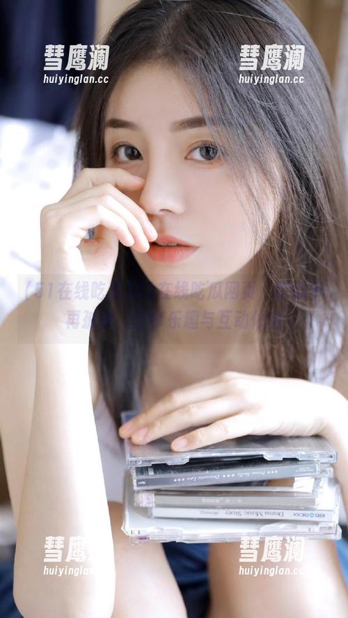 51在线吃瓜 51在线吃瓜网页,吃瓜不再孤单,分享乐趣与互动体验